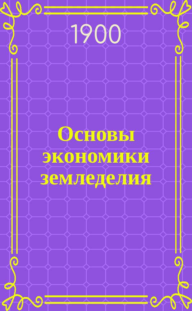... Основы экономики земледелия : Руководство для студентов высш. с.-х. учеб. заведений и для самообразования. Ч. 1-2