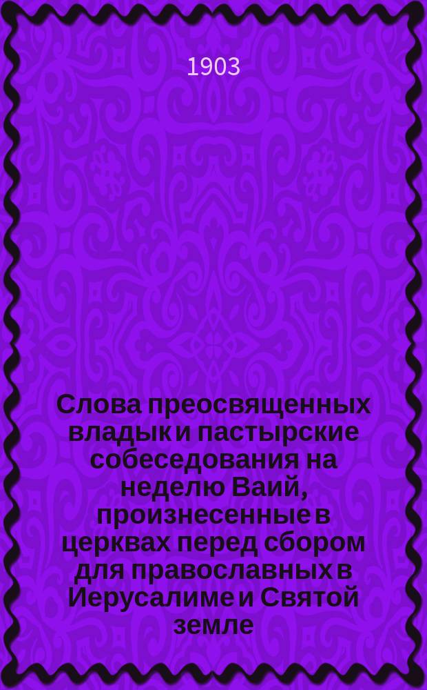 Слова преосвященных владык и пастырские собеседования на неделю Ваий, произнесенные в церквах перед сбором для православных в Иерусалиме и Святой земле. Вып. 4