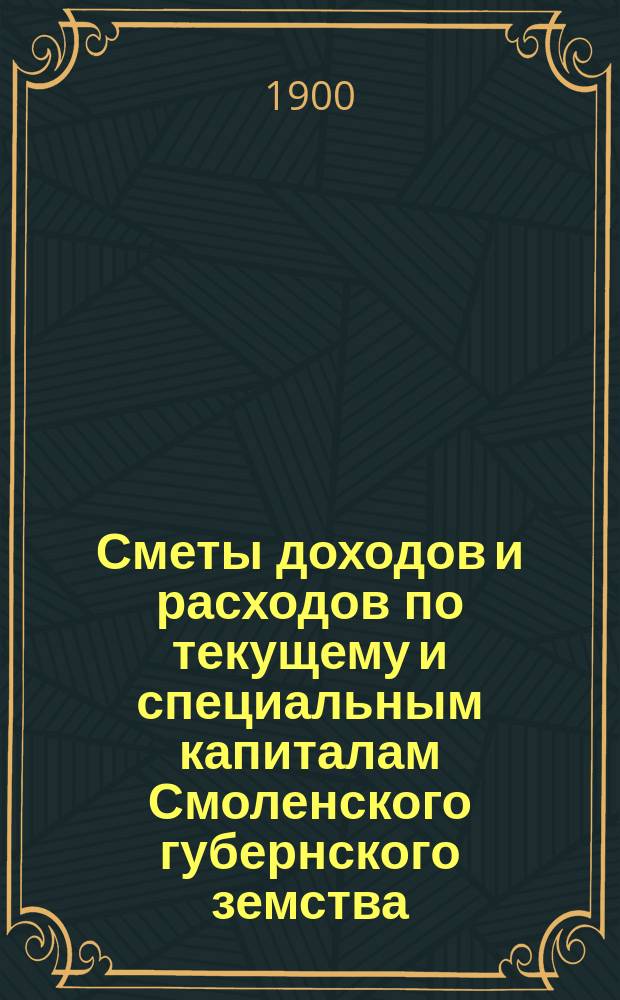 Сметы доходов и расходов по текущему и специальным капиталам Смоленского губернского земства...