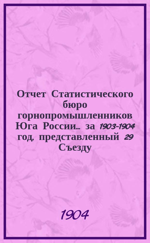 Отчет Статистического бюро горнопромышленников Юга России... за 1903-1904 год, представленный 29 Съезду