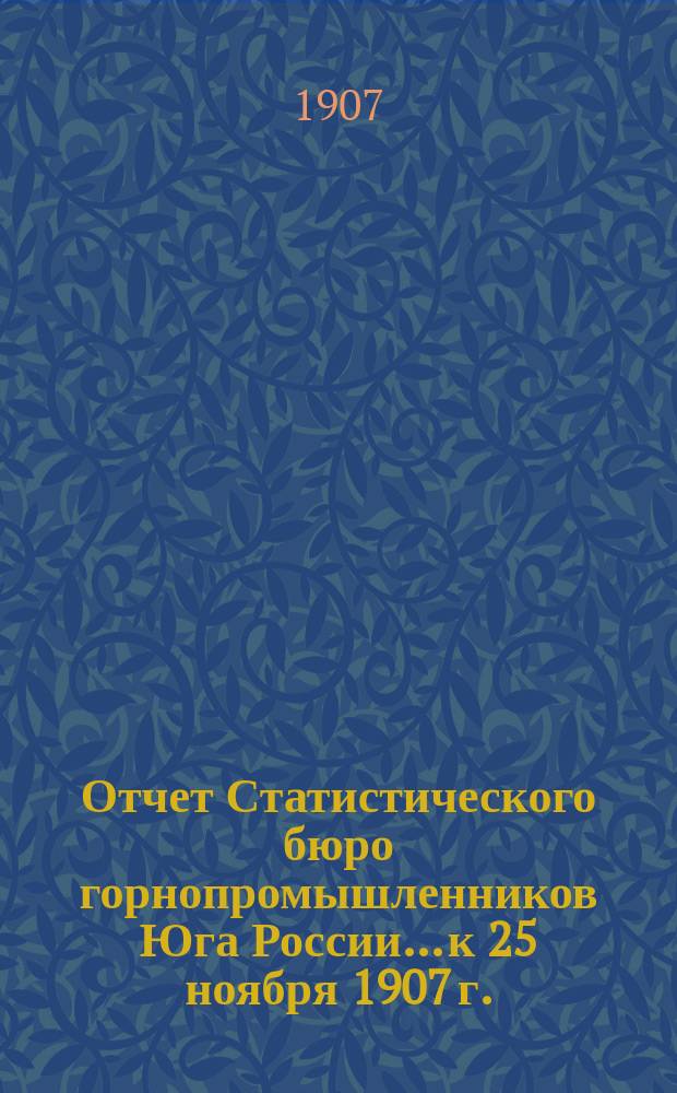 Отчет Статистического бюро горнопромышленников Юга России... [к 25 ноября 1907 г.]