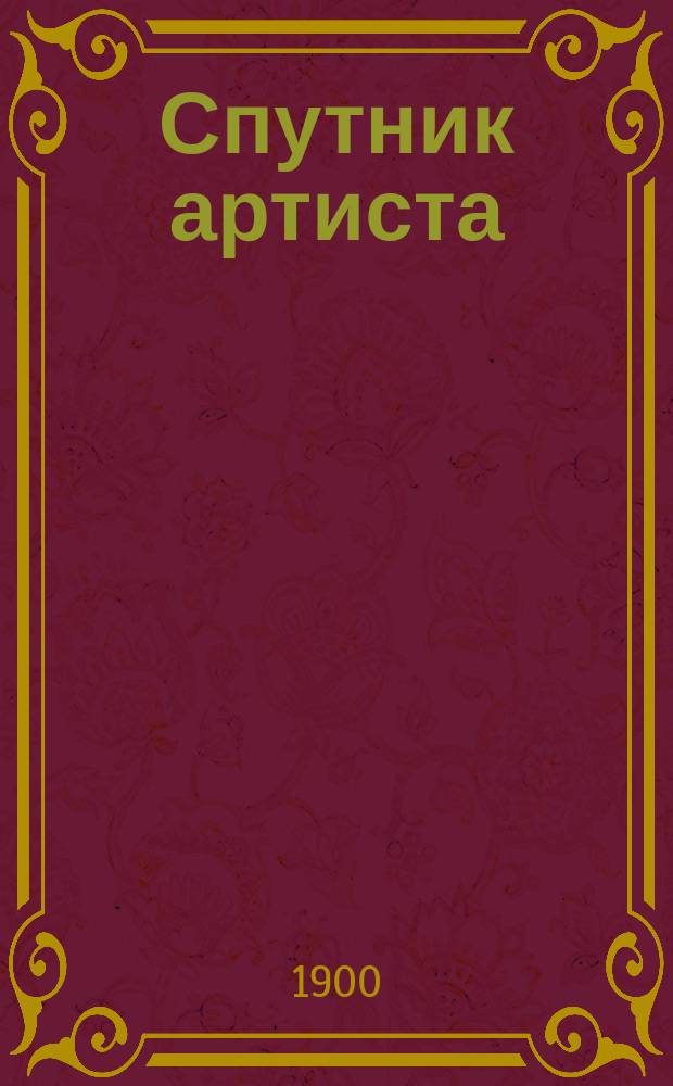 Спутник артиста : (Репертуар любимцев публики) : Худож. материал для декламаторов, чтецов, куплетистов и др. концерт. исполнителей : С портр. и с прил. указаний "об искусстве чтения"