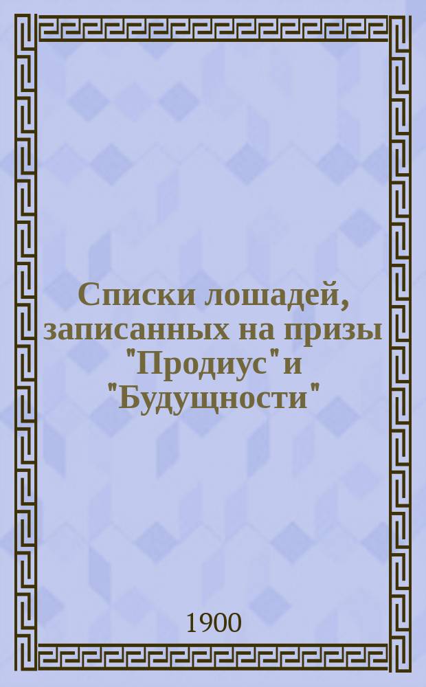 Списки лошадей, записанных на призы "Продиус" и "Будущности" : По 1 мая 1900 года