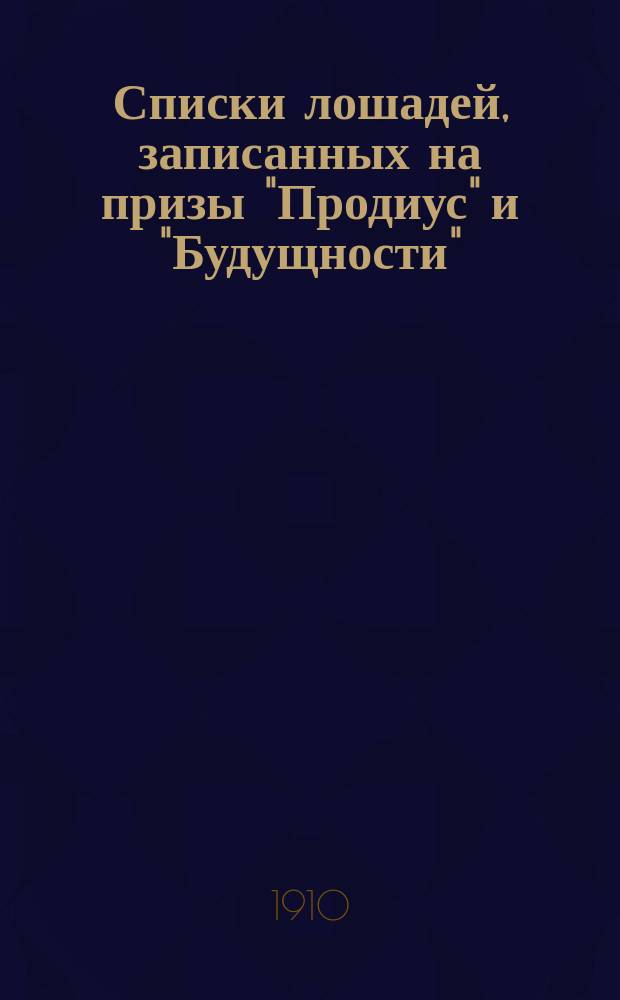 Списки лошадей, записанных на призы "Продиус" и "Будущности" : По 1-е мая 1910 г