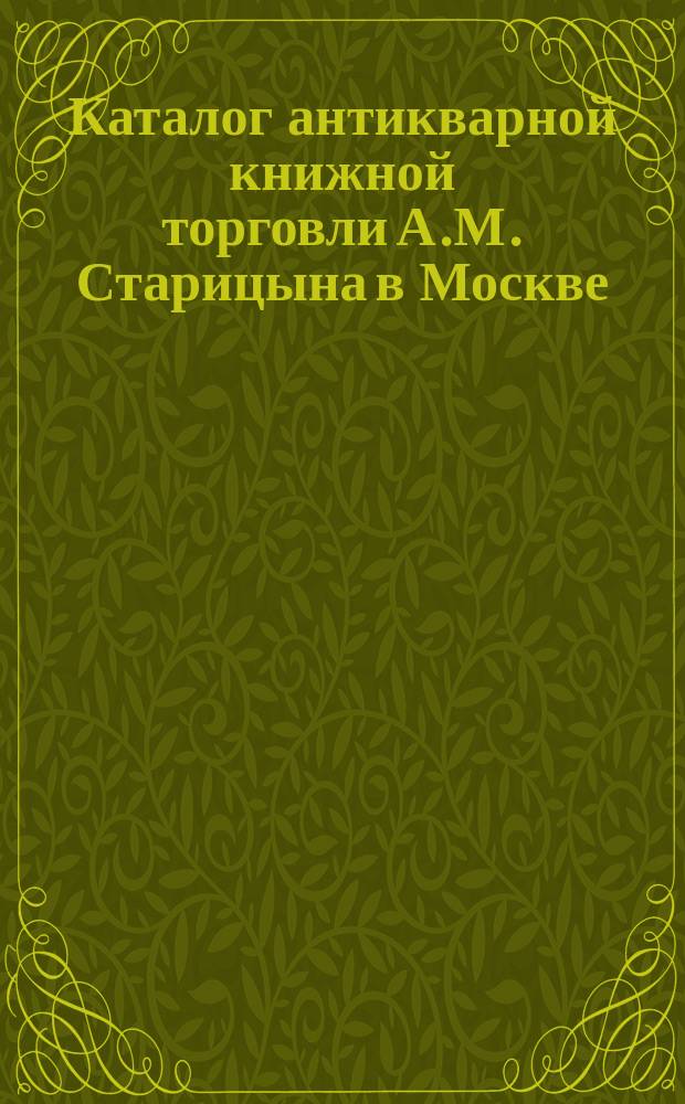Каталог антикварной книжной торговли А.М. Старицына в Москве : № 1-. № 2