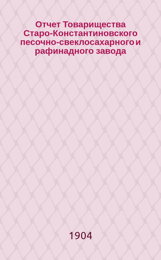 Отчет Товарищества Старо-Константиновского песочно-свеклосахарного и рафинадного завода... ... за 1902-1903