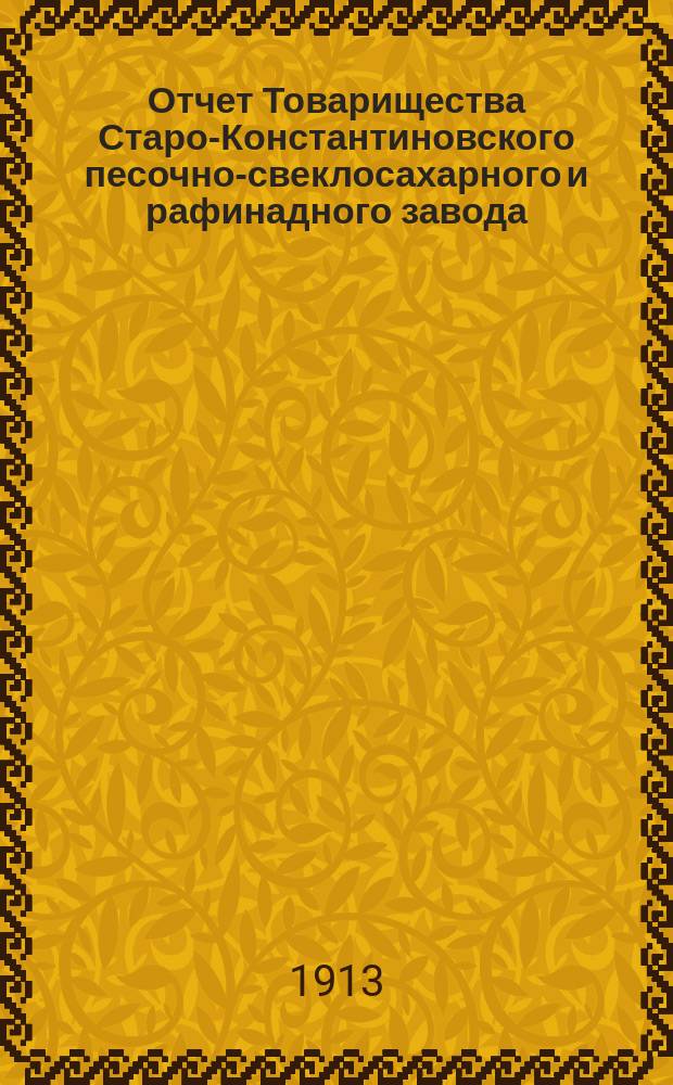 Отчет Товарищества Старо-Константиновского песочно-свеклосахарного и рафинадного завода... ... за 1911-1912 гг.