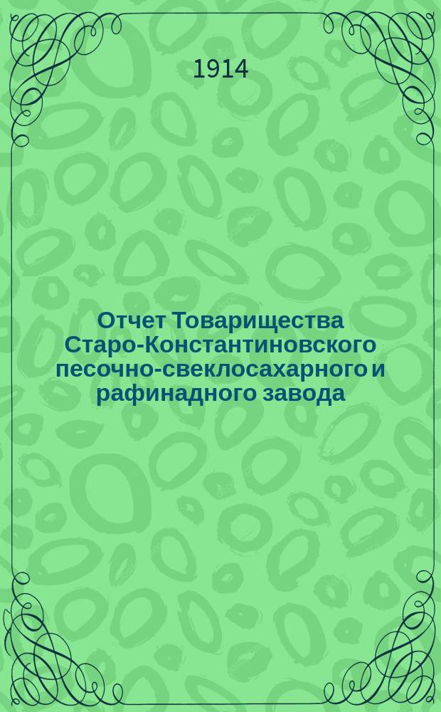 Отчет Товарищества Старо-Константиновского песочно-свеклосахарного и рафинадного завода... ... за 1912-1913 год