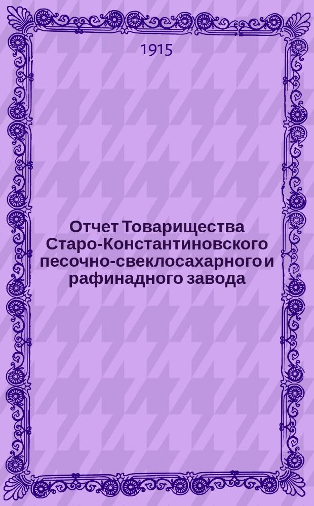 Отчет Товарищества Старо-Константиновского песочно-свеклосахарного и рафинадного завода... ... за 1913-1914 год