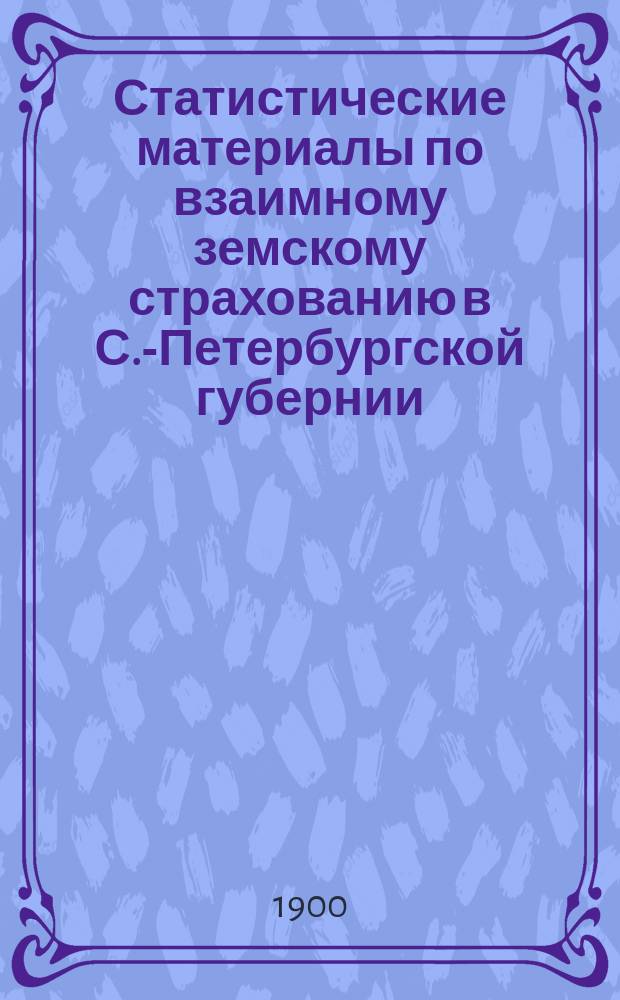 Статистические материалы по взаимному земскому страхованию в С.-Петербургской губернии : Вып. 1-
