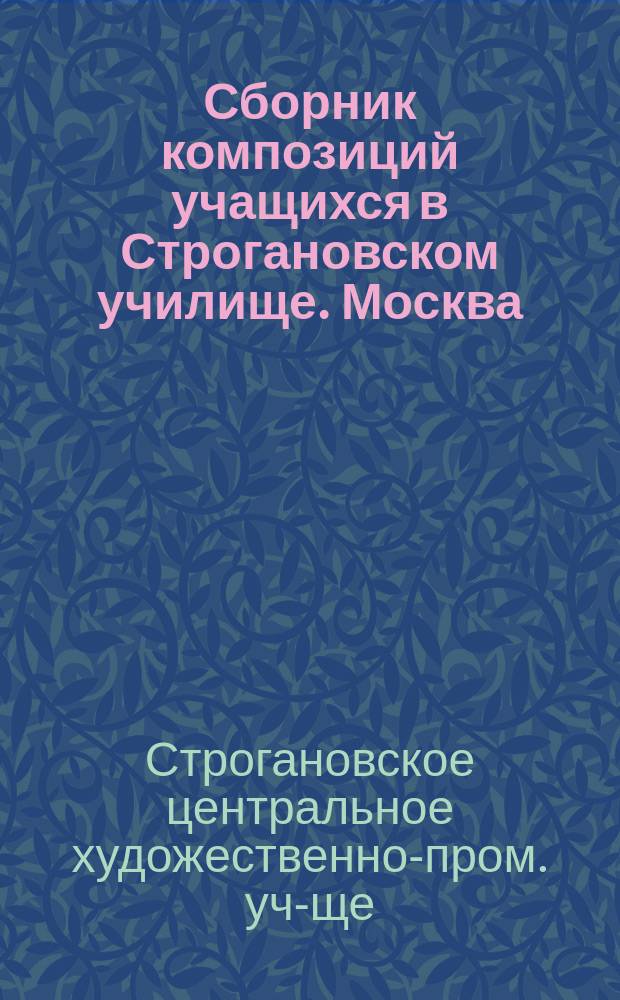 Сборник композиций учащихся в Строгановском училище. Москва : Вып. 1-
