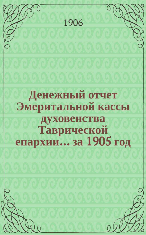 Денежный отчет Эмеритальной кассы духовенства Таврической епархии... ... за 1905 год