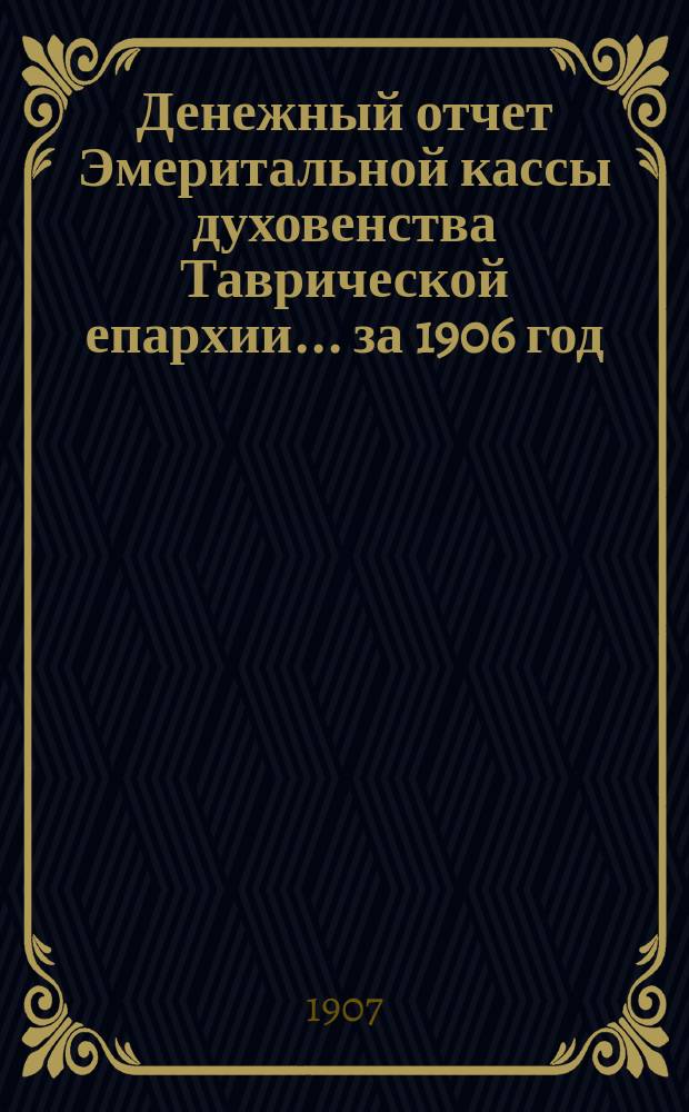 Денежный отчет Эмеритальной кассы духовенства Таврической епархии... ... за 1906 год