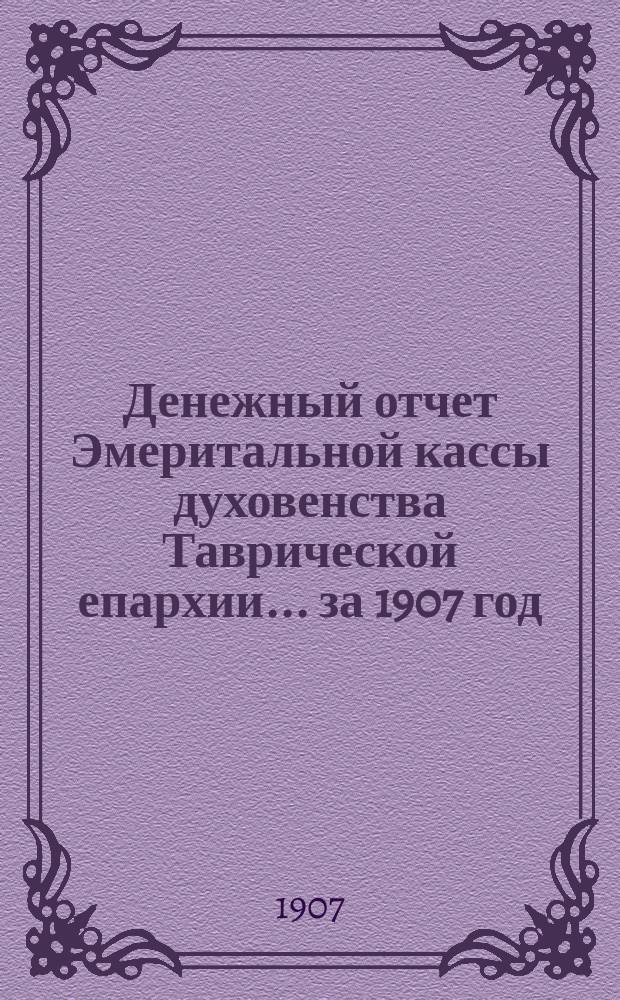 Денежный отчет Эмеритальной кассы духовенства Таврической епархии... ... за 1907 год