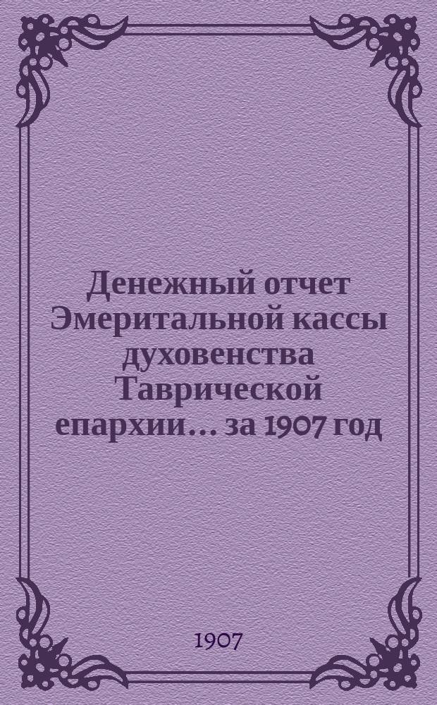 Денежный отчет Эмеритальной кассы духовенства Таврической епархии... ... за 1907 год