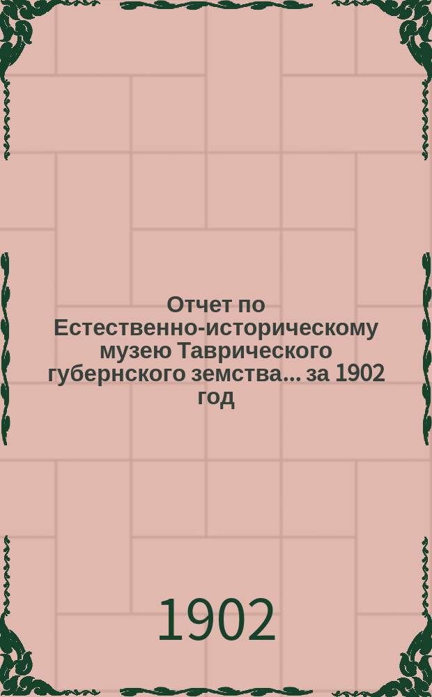 Отчет по Естественно-историческому музею Таврического губернского земства... за 1902 год
