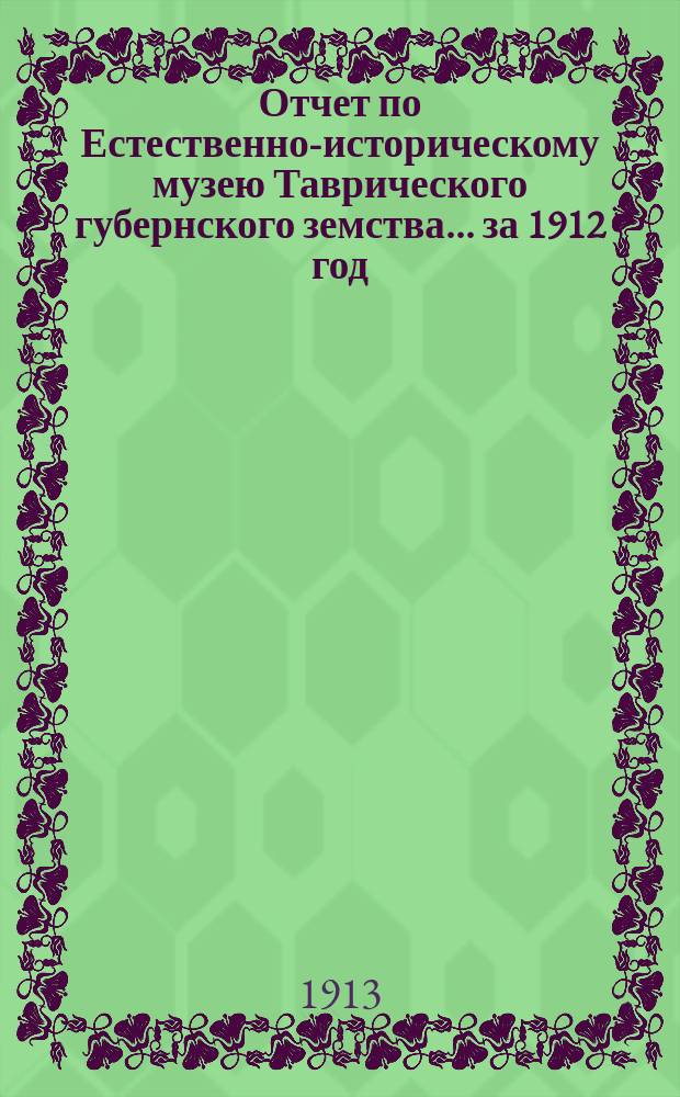 Отчет по Естественно-историческому музею Таврического губернского земства... за 1912 год