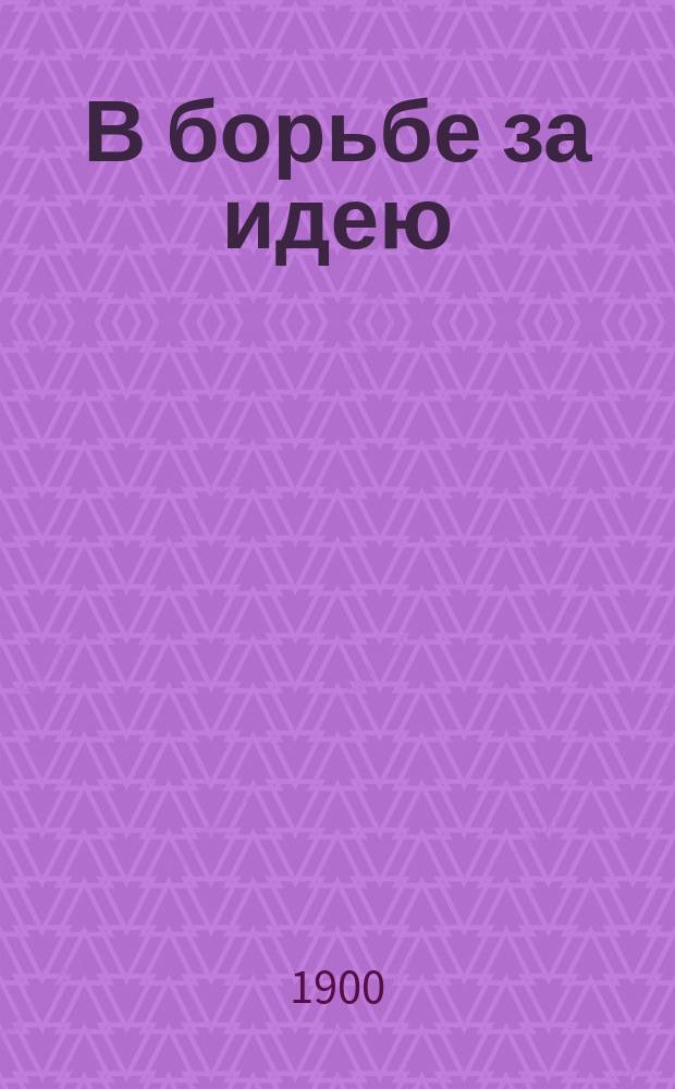 В борьбе за идею : Ист. комедия в 4 д