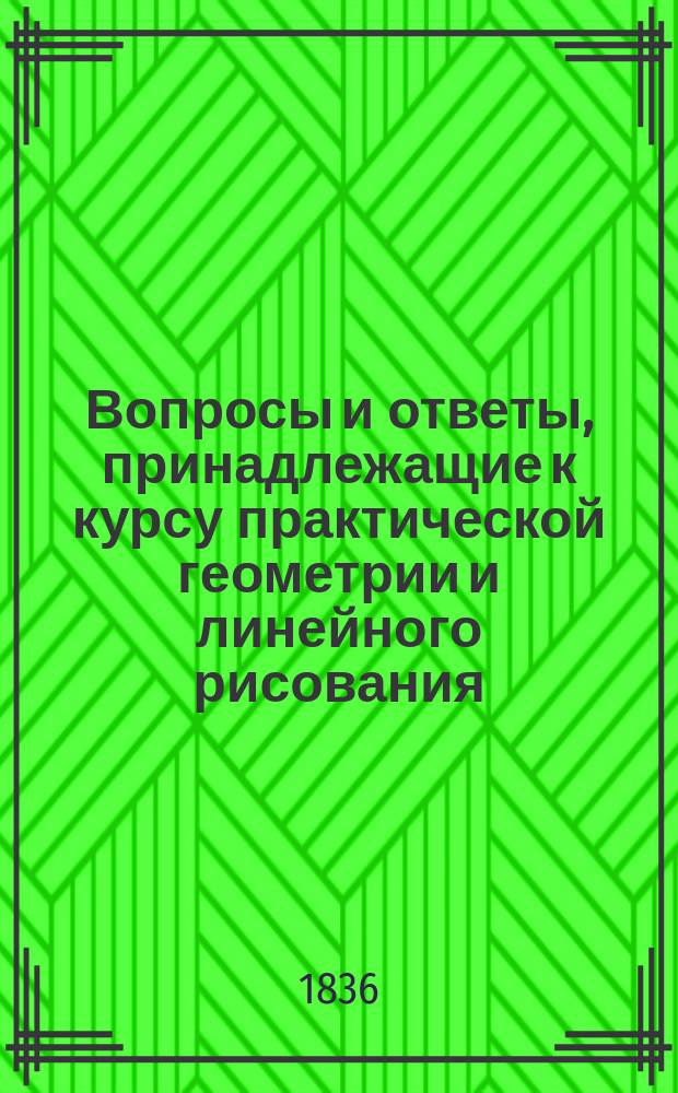 Вопросы и ответы, принадлежащие к курсу практической геометрии и линейного рисования