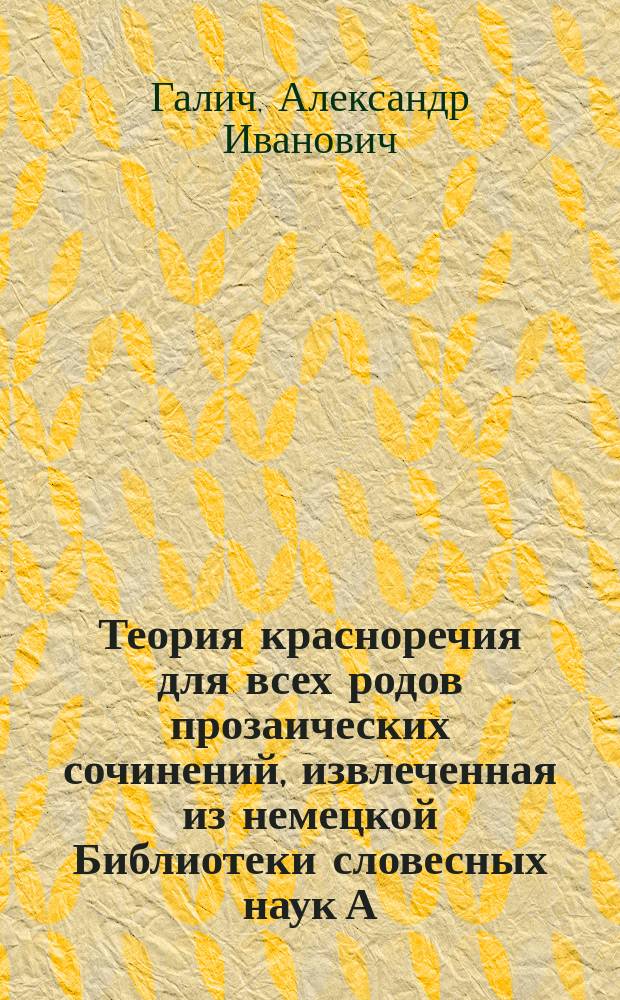 !Теория красноречия для всех родов прозаических сочинений, извлеченная из немецкой Библиотеки словесных наук А. Галичем