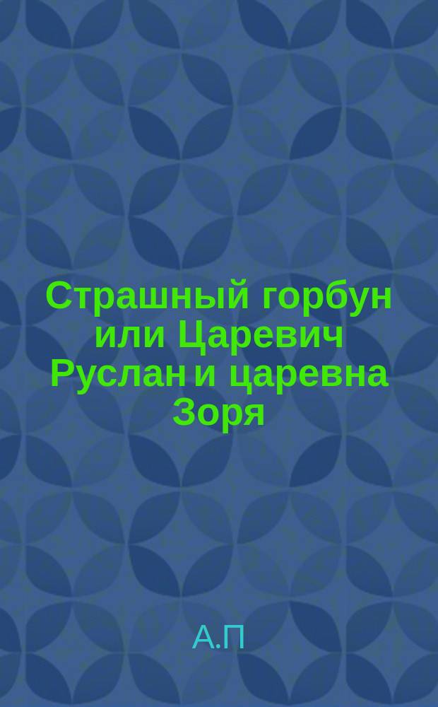Страшный горбун или Царевич Руслан и царевна Зоря : Волшеб. сказка в 2-х ч. : В стихах
