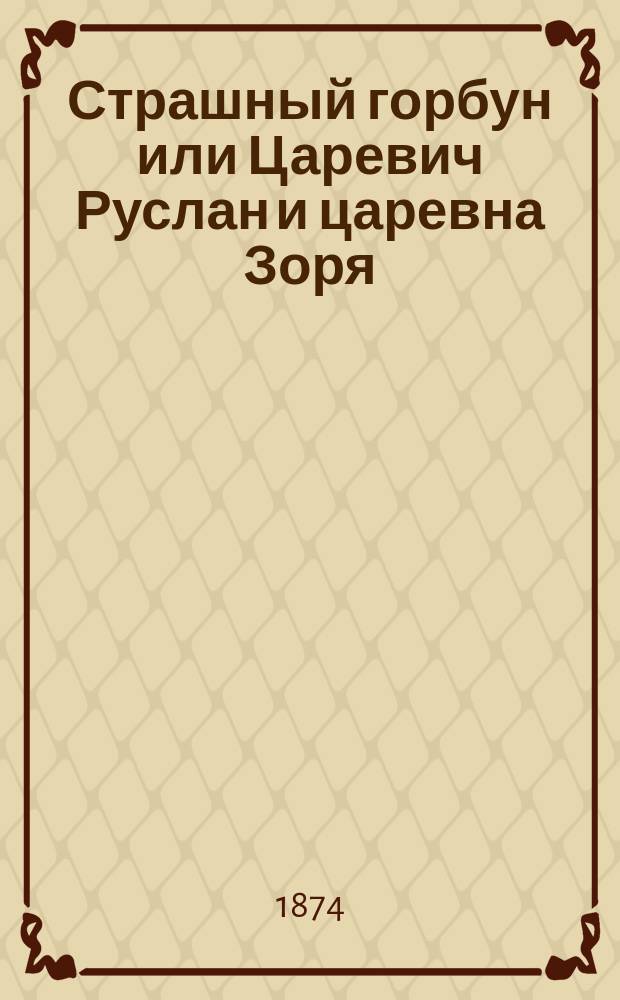 Страшный горбун или Царевич Руслан и царевна Зоря : Волшеб. сказка в 2-х ч. : В стихах