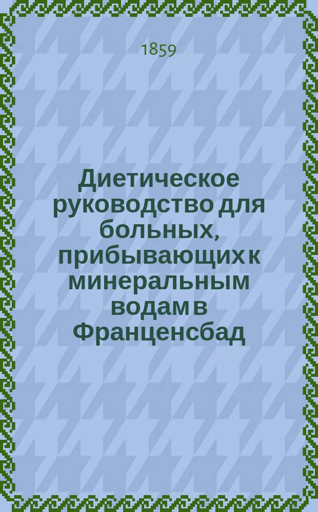 Диетическое руководство для больных, прибывающих к минеральным водам в Франценсбад : Пер. с польск
