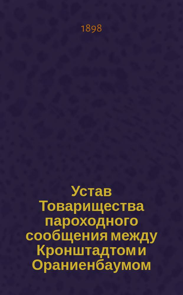 Устав Товарищества пароходного сообщения между Кронштадтом и Ораниенбаумом : Утв. 8 нояб. 1858 г.