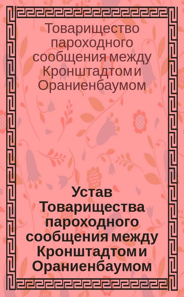 Устав Товарищества пароходного сообщения между Кронштадтом и Ораниенбаумом : Утв. 8 нояб. 1858 г.