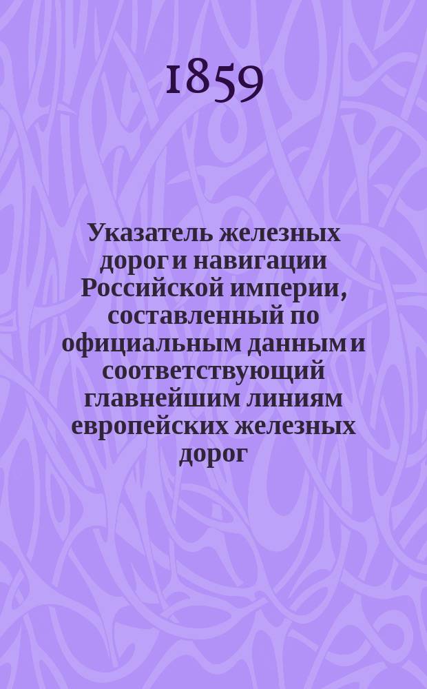 Указатель железных дорог и навигации Российской империи, составленный по официальным данным и соответствующий главнейшим линиям европейских железных дорог, одобренный Департаментом железных дорог