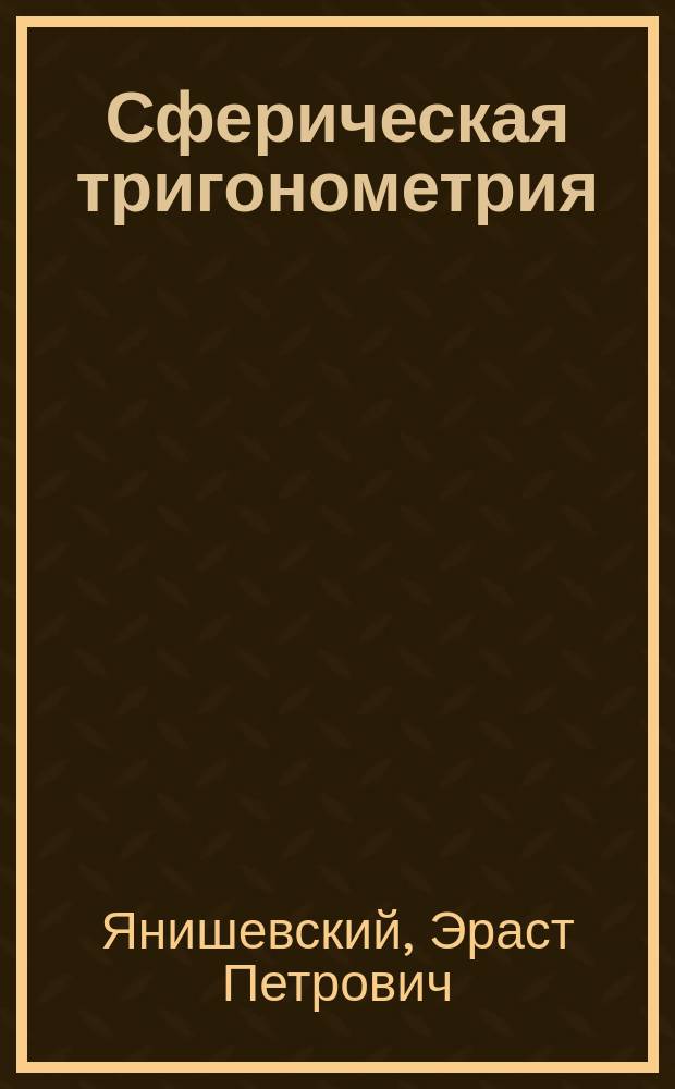 Сферическая тригонометрия : Из лекций адъюнкта Е. Янишевского