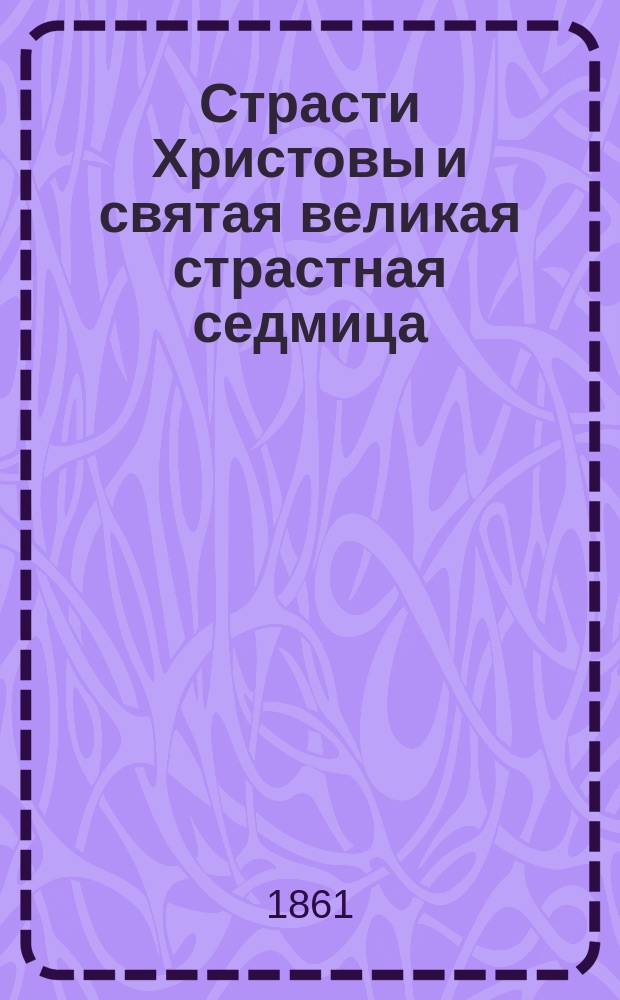 Страсти Христовы и святая великая страстная седмица