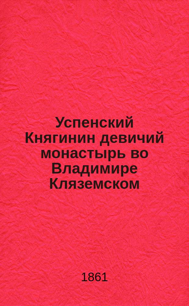 Успенский Княгинин девичий монастырь [во Владимире Кляземском]