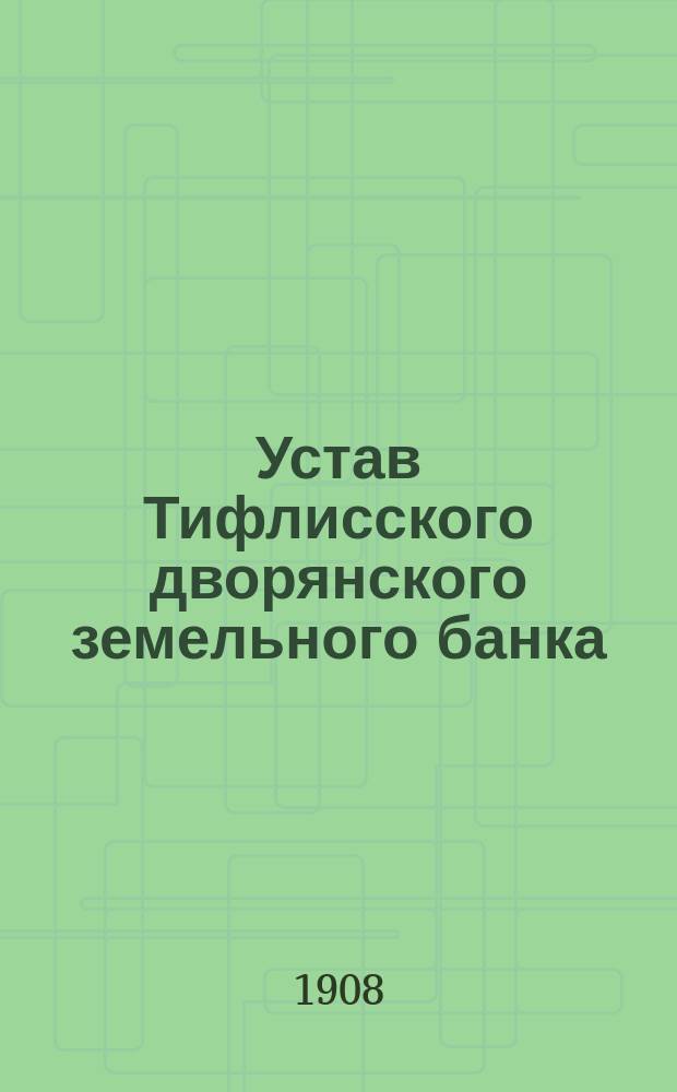 Устав Тифлисского дворянского земельного банка : Утв. 28 мая 1874 г.