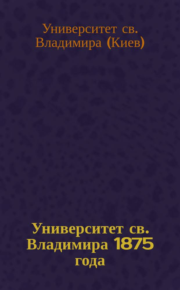 Университет св. Владимира 1875 года : Краткий отчет