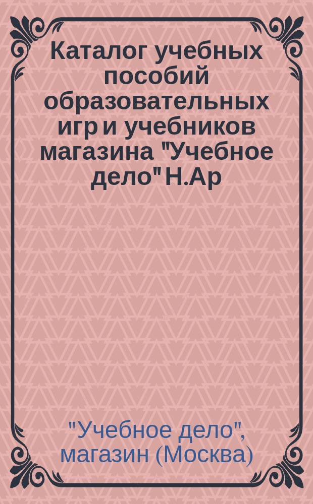 Каталог учебных пособий образовательных игр и учебников магазина "Учебное дело" Н.Ар. Малама (Москва...)