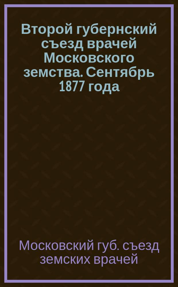 Второй губернский съезд врачей Московского земства. Сентябрь 1877 года : Протоколы и тр.