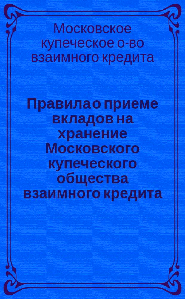 Правила о приеме вкладов на хранение Московского купеческого общества взаимного кредита : Утв. 22 мая 1878 г.