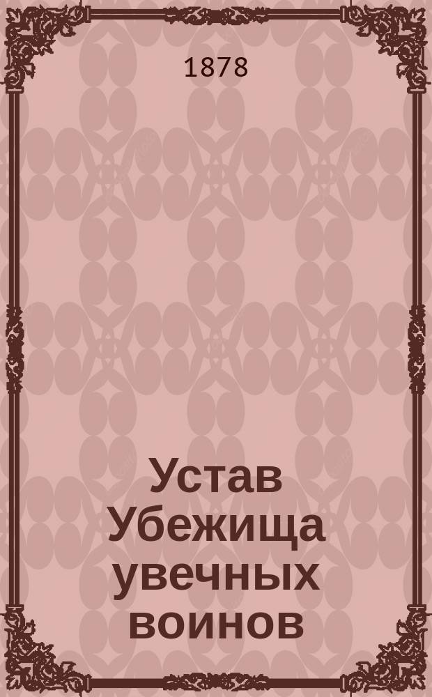 Устав Убежища увечных воинов : Утв. 31 июля 1878 г.