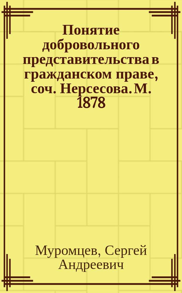 Понятие добровольного представительства в гражданском праве, соч. Нерсесова. М. 1878, стран. V и 183 : Рец.