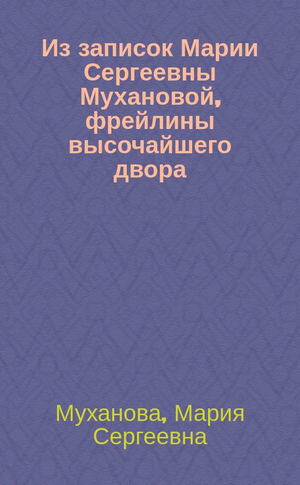 Из записок Марии Сергеевны Мухановой, фрейлины высочайшего двора