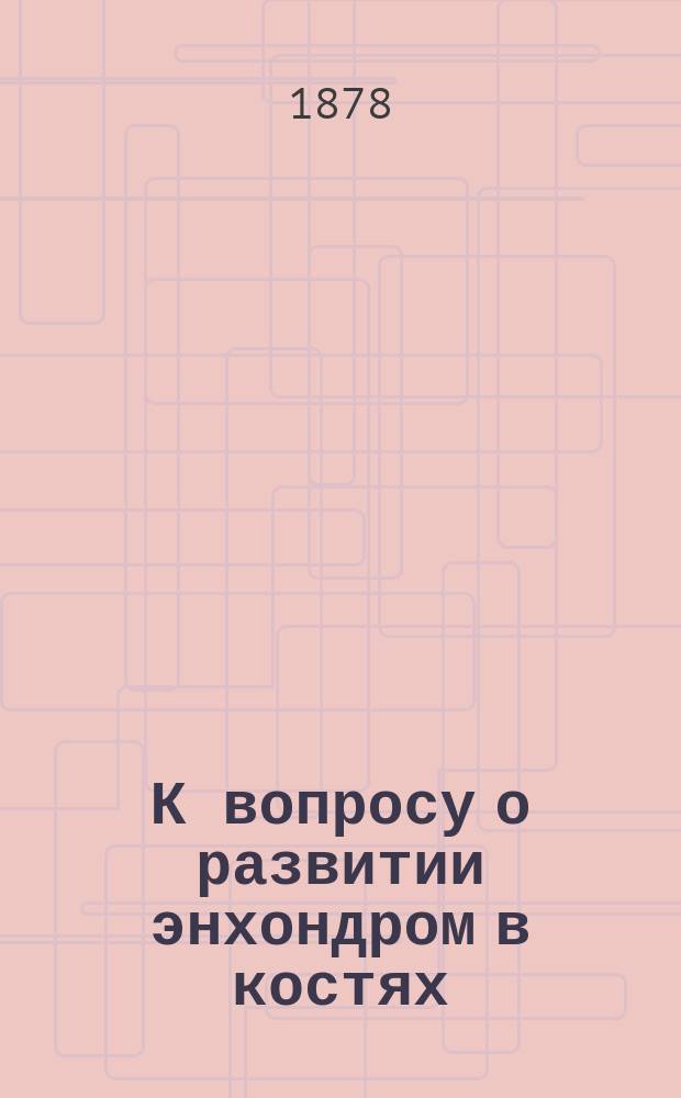 К вопросу о развитии энхондром в костях : Дис. на степ. д-ра мед. М. Субботина