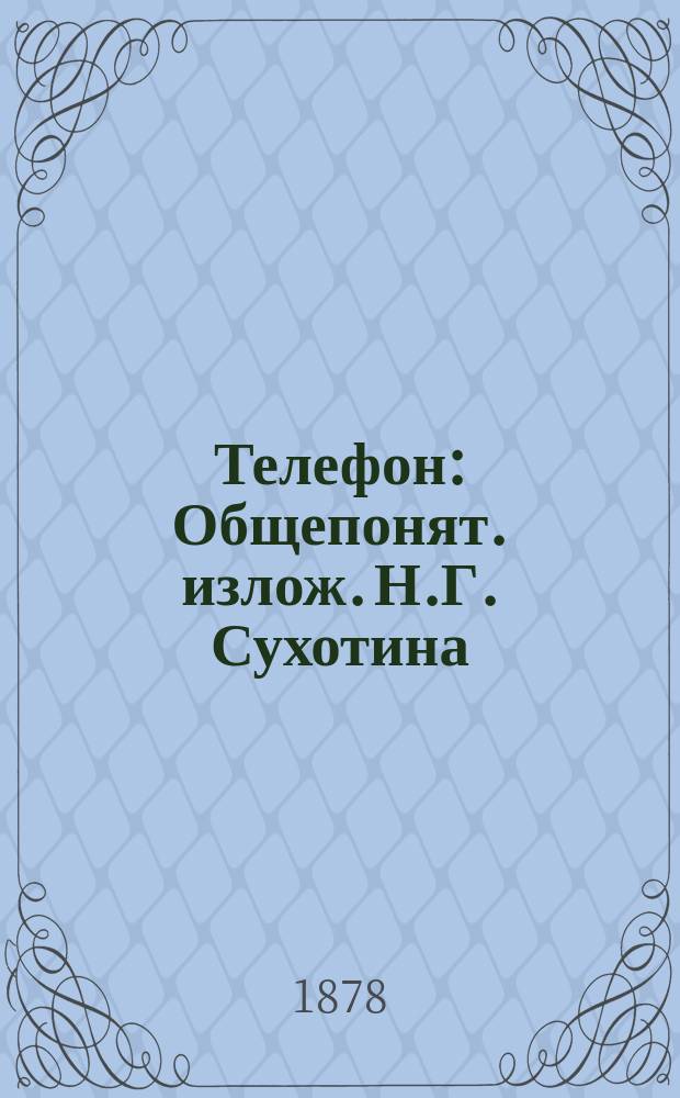 Телефон : Общепонят. излож. Н.Г. Сухотина : С тремя табл. рис. и прил. об устройстве телефон. сообщения с употреблением звонка