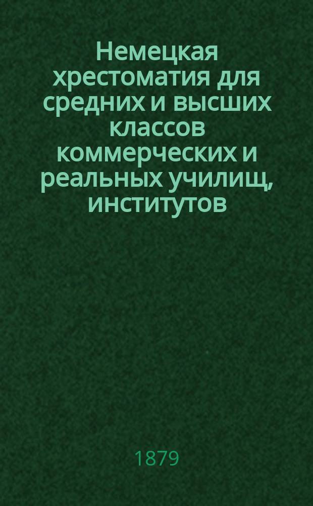 Немецкая хрестоматия для средних и высших классов коммерческих и реальных училищ, институтов, военных гимназий и других учебных заведений : (С прибавлением Корреспонденции к бухгалтерии г. Рейнбота на четырех языках)