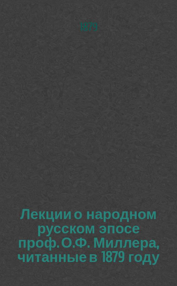 Лекции о народном русском эпосе проф. О.Ф. Миллера, читанные в 1879 году