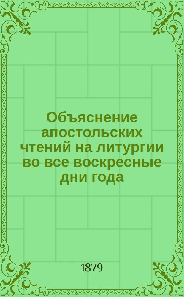 Объяснение апостольских чтений на литургии во все воскресные дни года : [Воскрес. листки] С прил. пасх. таблицы и церковно-ист. карты. Вып. 2. [№№ 1-52]