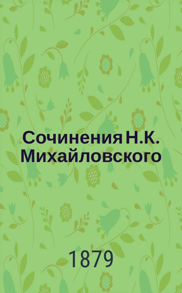 Сочинения Н.К. Михайловского : Т. 1-6. Т. 1 : [Жертва старой русской истории ; Аналогический метод в общественной науке ; Суздальцы и суздальская критика ; Преступление и наказание ; Вольтер-человек и Вольтер-мыслитель ; Естественный ход вещей]