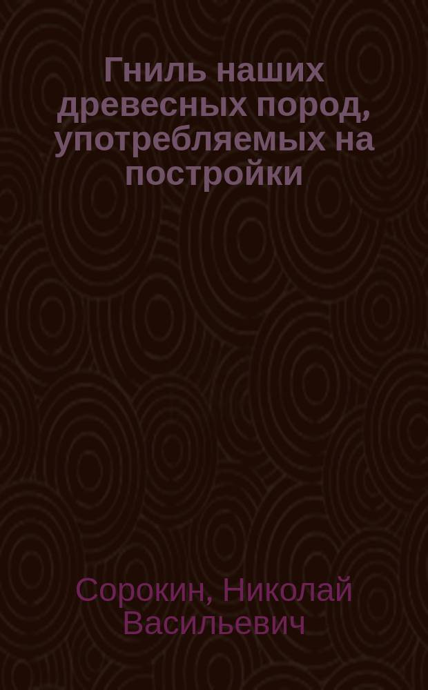 Гниль наших древесных пород, употребляемых на постройки
