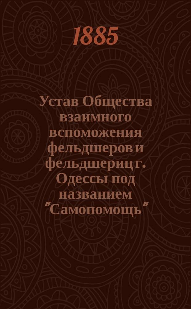 Устав Общества взаимного вспоможения фельдшеров и фельдшериц г. Одессы под названием "Самопомощь" : Утв. 30 июня 1882 г.