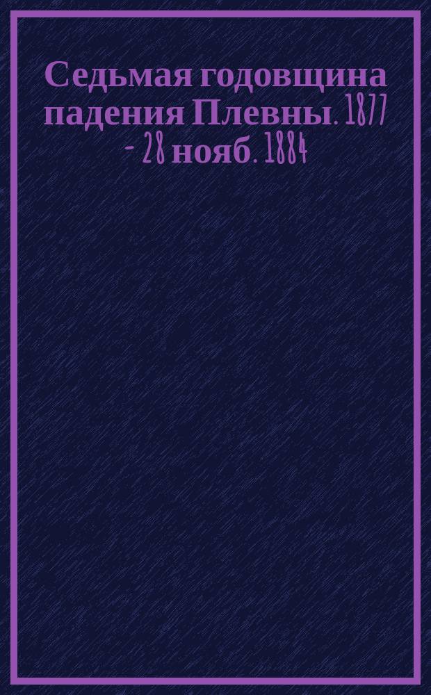 Седьмая годовщина падения Плевны. 1877 - 28 нояб. 1884